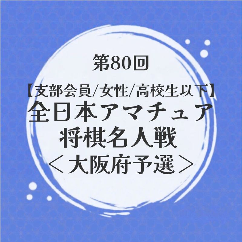 【支部会員・女性・高校生以下】第80回全日本アマチュア将棋名人戦 大阪府予選
