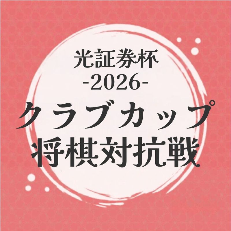 【チーム全員】中学生以下・支部会員　光証券杯2026クラブカップ将棋対抗戦