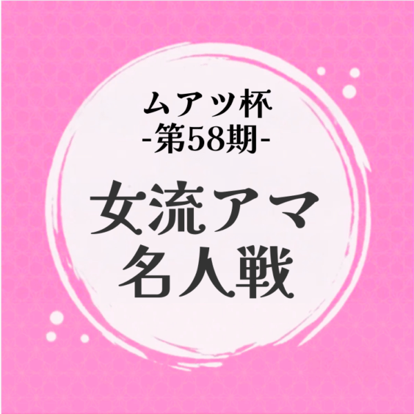 【中学生以下・支部会員】ムアツ杯第58期女流アマ名人戦