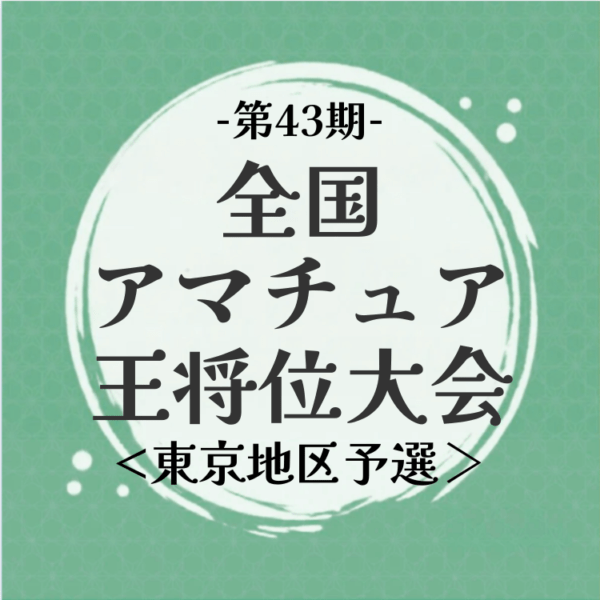 【一般】第43期全国アマチュア王将位大会（東京地区大会）【10月18日開催】