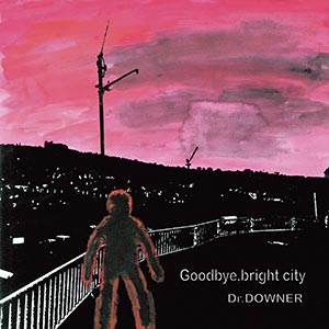 Goodbye, bright city / CD [Dr.DOWNER]