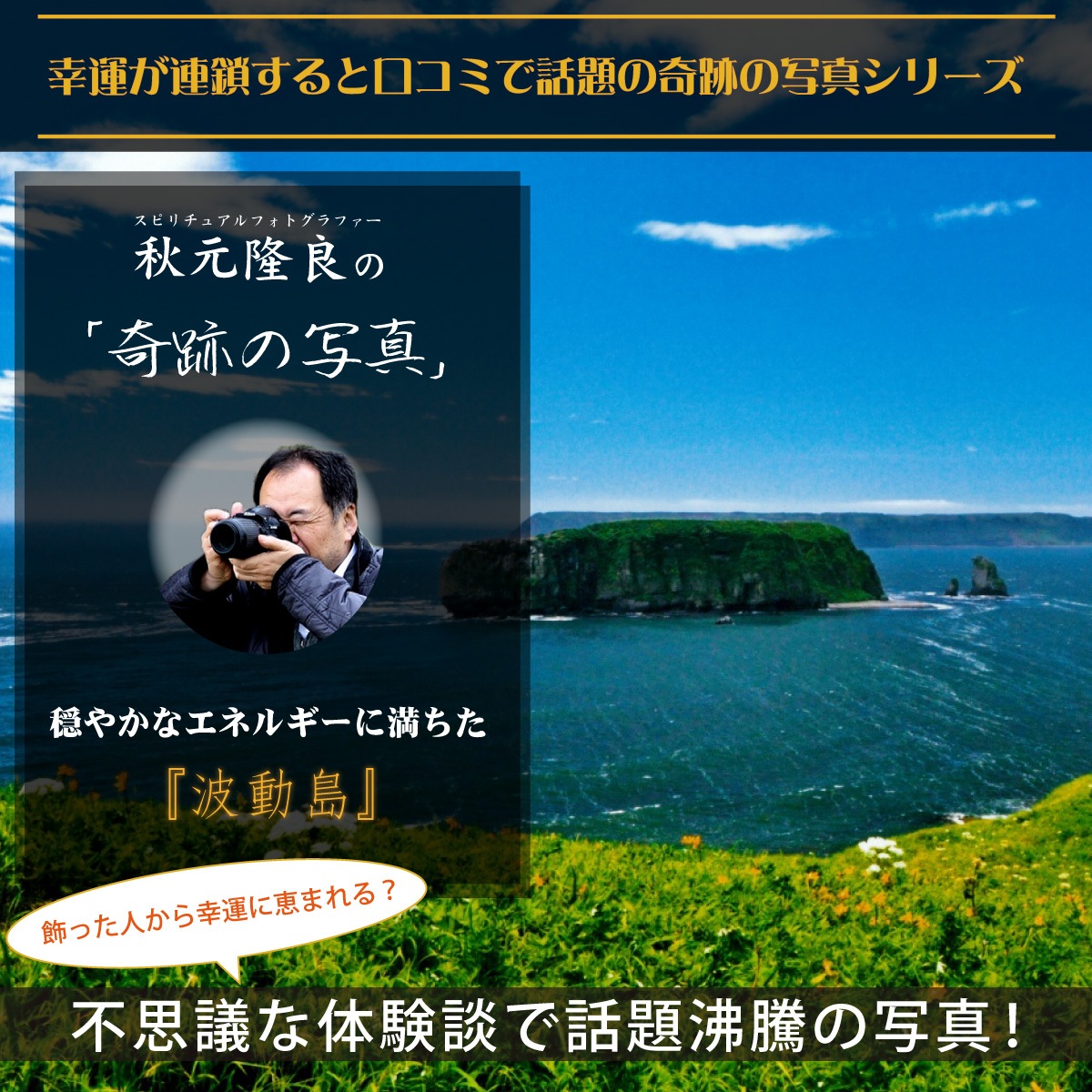 秋元隆良氏 奇跡の写真『波動島』 奇跡の写真】波動島/小島の放つ穏やかな波動が運気を刺激する～秋元