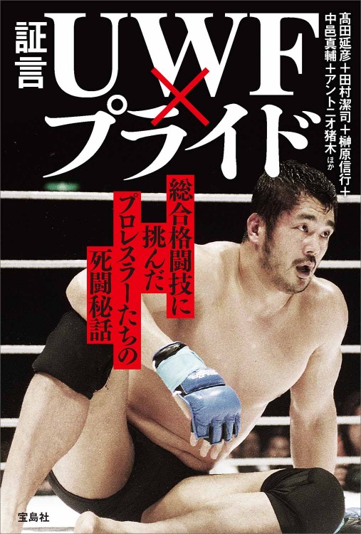 証言 UWF×プライド 総合格闘技に挑んだプロレスラーたちの死闘秘話