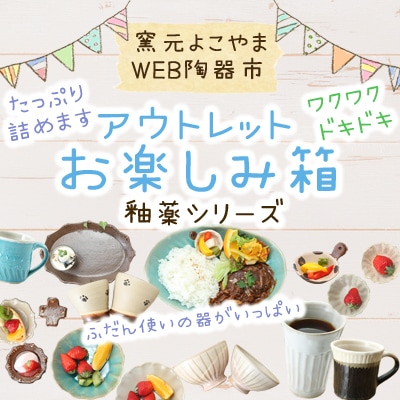 ふだん使いの器をたっぷり詰めさせていただきます!【WEB陶器市限定】アウトレットお楽しみ箱【釉薬シリーズ】※ギフト包装不可