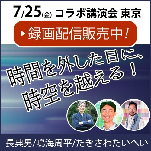 【録画配信】長典男/鳴海周平/たきさわたいへい コラボ講演会「時間を外した日に、時空を越える！」《7/25(金)東京開催》