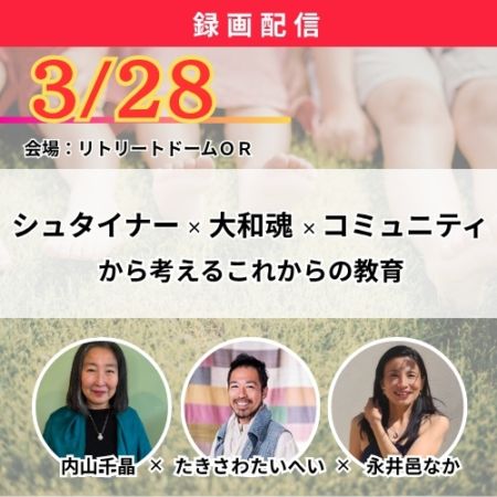【録画配信】シュタイナー×大和魂×コミュニティから考えるこれからの教育《2026/3/28(土)リトリートドームOR開催》
