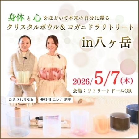 【5/7(木)】身体と心をほどいて本来の自分に還るクリスタルボウル＆ヨガニドラリトリートin八ヶ岳《会場：リトリートドームOR》